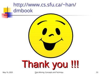 May 16, 2025 Data Mining: Concepts and Techniqu 53
http://www.cs.sfu.ca/~han/
dmbook
Thank you !!!
Thank you !!!
 