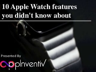 10 Apple Watch features
you didn't know about
Presented By
 