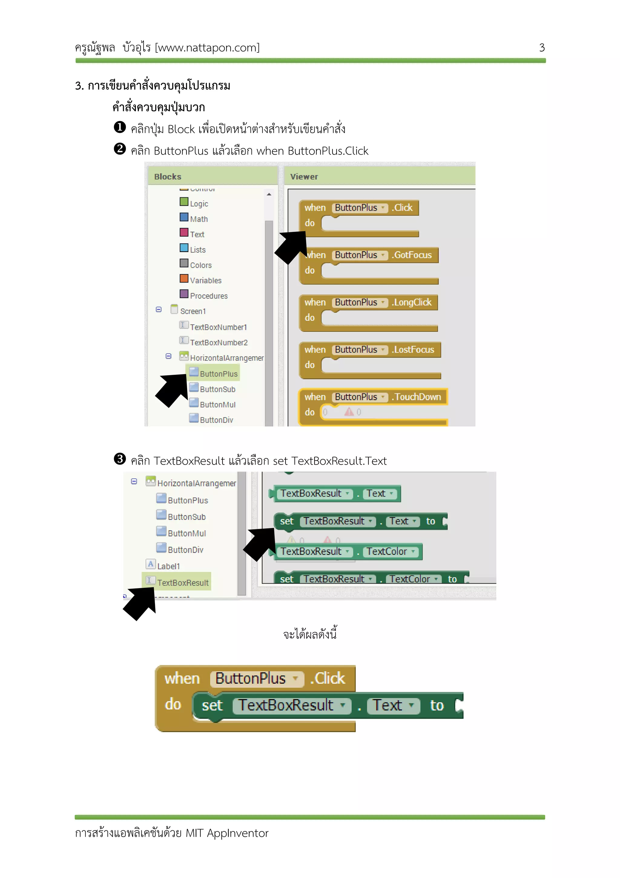 ครูณัฐพล บัวอุไร [www.nattapon.com] 3
การสร้างแอพลิเคชันด้วย MIT AppInventor
3. การเขียนคาสั่งควบคุมโปรแกรม
คาสั่งควบคุมปุ่มบวก
 คลิกปุ่ม Block เพื่อเปิดหน้าต่างสาหรับเขียนคาสั่ง
 คลิก ButtonPlus แล้วเลือก when ButtonPlus.Click
 คลิก TextBoxResult แล้วเลือก set TextBoxResult.Text
จะได้ผลดังนี้
 