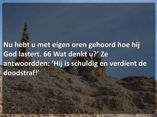 Nu hebt u met eigen oren gehoord hoe hij God lastert. 66 Wat denkt u?’ Ze antwoordden: ‘Hij is schuldig en verdient de doodstraf!’