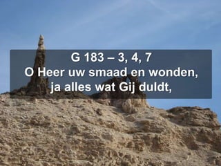 G 183 – 3, 4, 7O Heer uw smaad en wonden,ja alles wat Gij duldt,