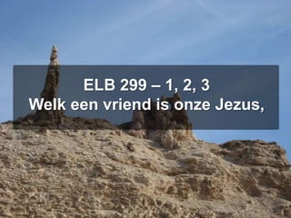 ELB 299 – 1, 2, 3Welk een vriend is onze Jezus,