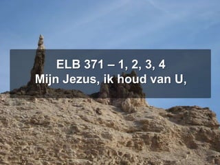 ELB 371 – 1, 2, 3, 4Mijn Jezus, ik houd van U,