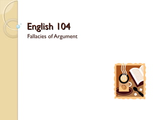 English 104English 104
Fallacies of Argument
 