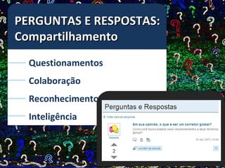 PERGUNTAS E RESPOSTAS:
Compartilhamento
  Questionamentos
  Colaboração
  Reconhecimento
  Inteligência
 