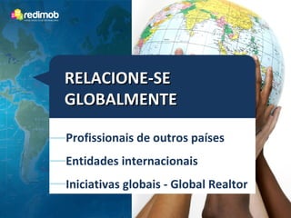 RELACIONE-SE
GLOBALMENTE

Profissionais de outros países
Entidades internacionais
Iniciativas globais - Global Realtor
 