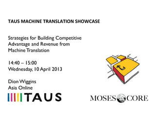 TAUS	
  MACHINE	
  TRANSLATION	
  SHOWCASE	
  


Strategies for Building Competitive
Advantage and Revenue from
Machine Translation

14:40 – 15:00
Wednesday, 10 April 2013

Dion Wiggins
Asia Online
 