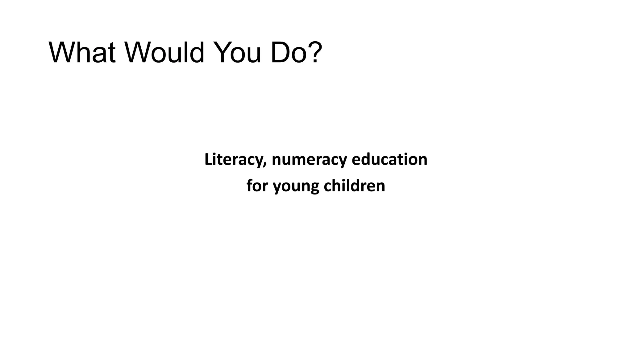 What Would You Do?

Literacy, numeracy education
for young children

 
