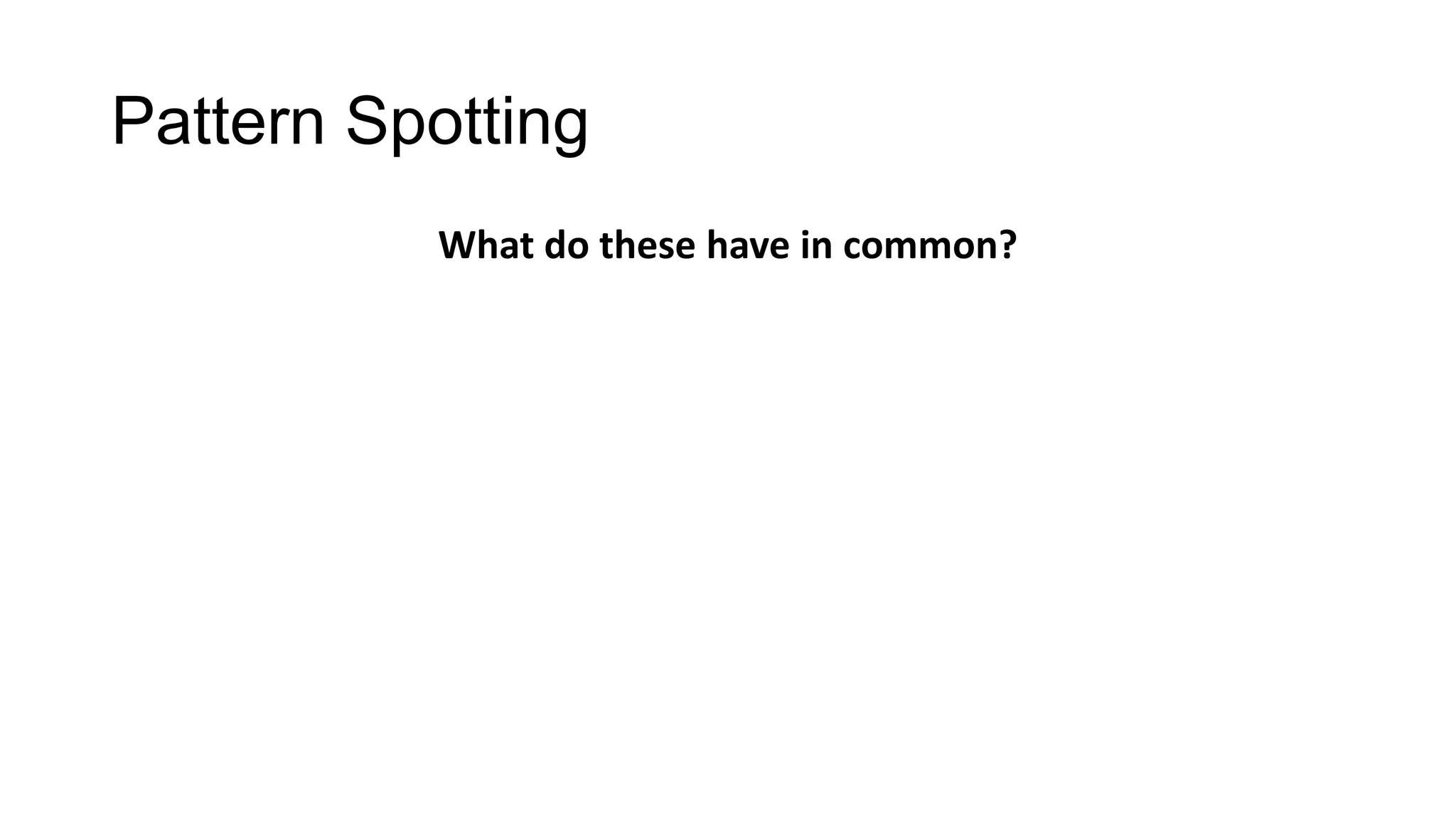 Pattern Spotting
What do these have in common?

 
