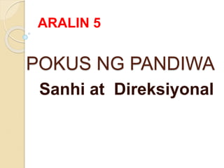 POKUS NG PANDIWA
Sanhi at Direksiyonal
ARALIN 5
 