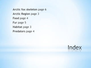 Arctic fox skeleton page 6
Arctic Region page 3
Food page 4
Fur page 5
Habitat page 3
Predators page 4
 