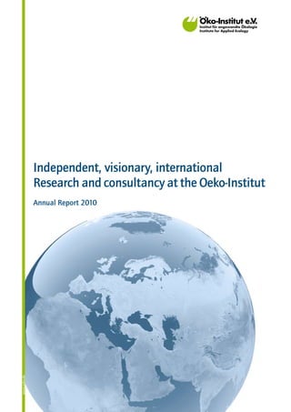 Independent, visionary, international
              Research and consultancy at the Oeko-Institut
              Annual Report 2010
www.oeko.de




                                                              1
 