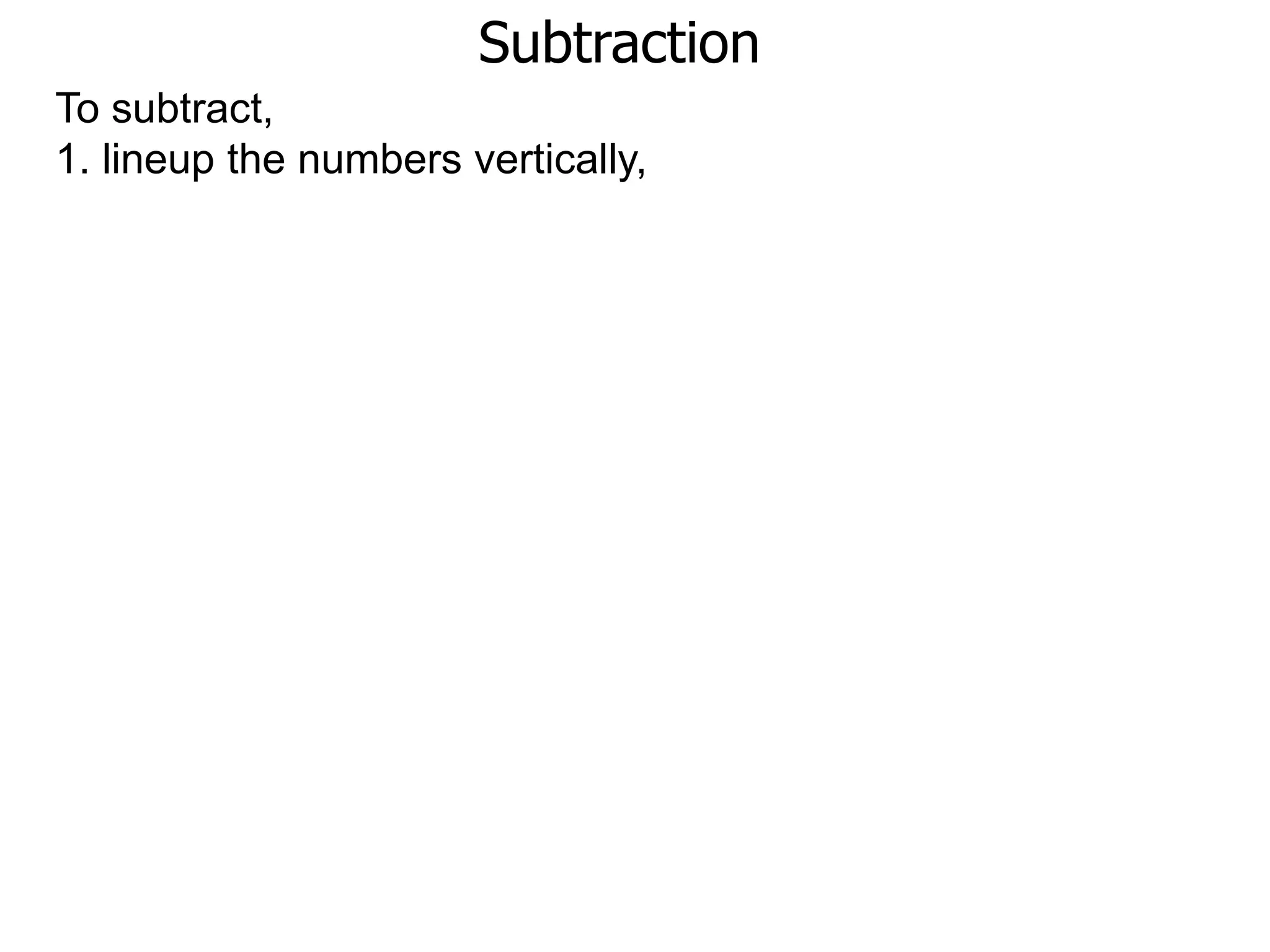Subtraction
To subtract,
1. lineup the numbers vertically,
 