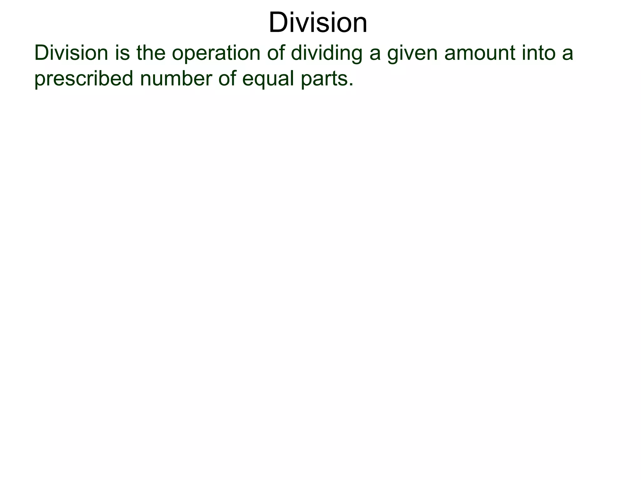 Division is the operation of dividing a given amount into a
prescribed number of equal parts.
Division
 