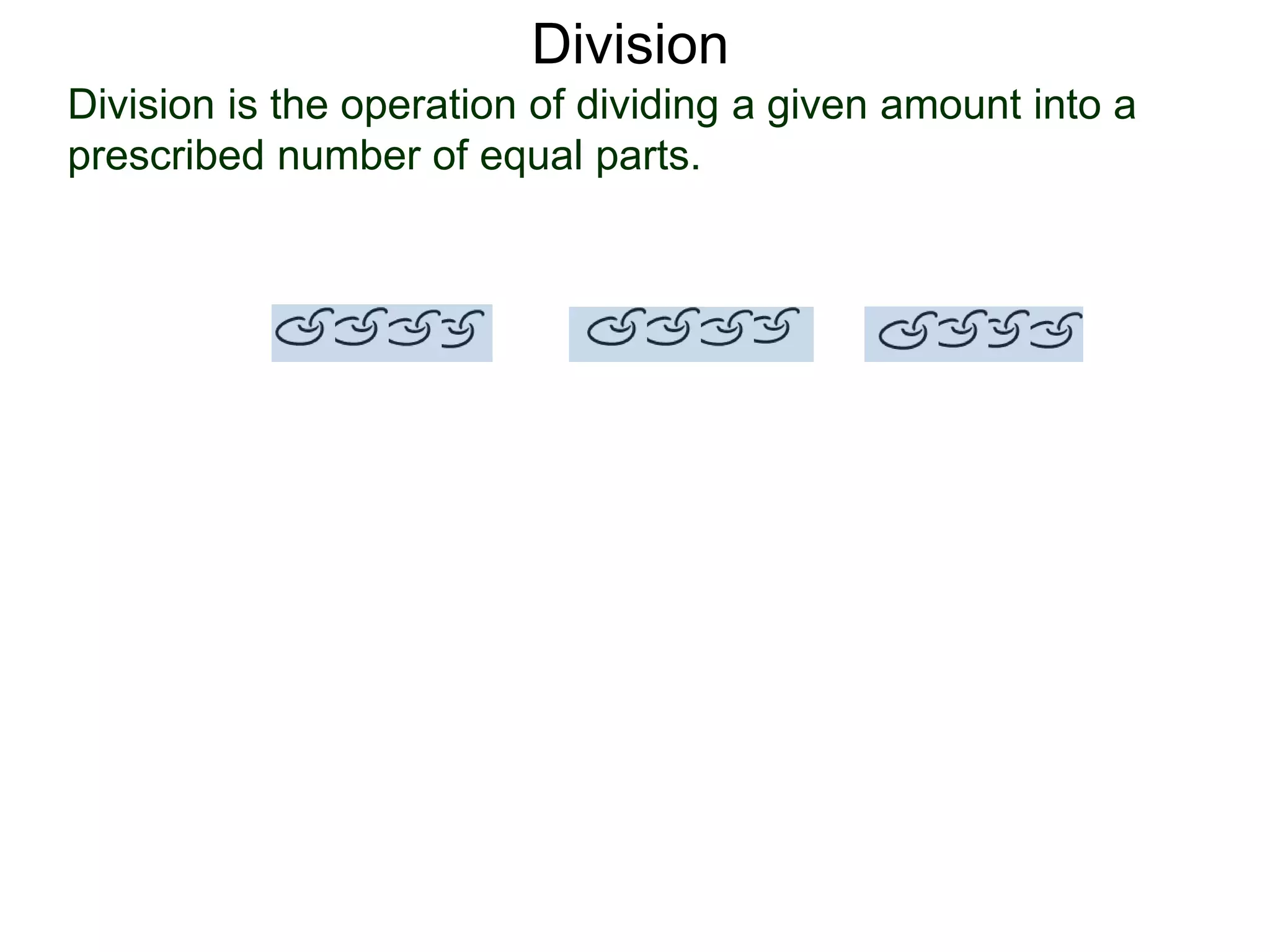 Division is the operation of dividing a given amount into a
prescribed number of equal parts.
Division
 