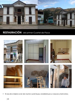 RESTAURACIÓN                        del primer Cuartel de Paca




   En esta obra el objetivo es dar valor al primer cuartel de paca, remodelando para un restaurant y hotel turístico.


       128
 