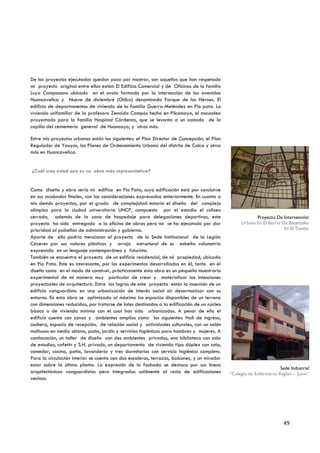 De los proyectos ejecutados quedan poco por mostrar, son aquellos que han respetado
mi proyecto original entre ellos están: El Edificio Comercial y de Oficinas de la familia
Luya Camposano ubicado en el ovalo formado por la intersección de las avenidas
Huancavelica y Nueve de diciembre (Chilca) denominado Parque de los Héroes. El
edificio de departamentos de vivienda de la familia Guerra-Meléndez en Pio pata. La
vivienda unifamiliar de la profesora Zenaida Campos hecho en Pilcomayo, el mausoleo
proyectado para la familia Hospinal Cárdenas, que se levanta a un costado de la
capilla del cementerio general de Huancayo, y otros más.

Entre mis proyectos urbanos están los siguientes: el Plan Director de Concepción, el Plan
Regulador de Yauyos, los Planes de Ordenamiento Urbano del distrito de Colca y otros
más en Huancavelica.


¿Cuál cree usted que es su obra más representativa?


Como diseño y obra sería mi edifico en Pio Pata, cuya edificación está por concluirse
en sus acabados finales, con las consideraciones expresadas anteriormente. En cuanto a
mis demás proyectos, por el grado de complejidad estaría el diseño del complejo
olímpico para la ciudad universitaria UNCP, compuesto por el estadio el coliseo
cerrado, además de la zona de hospedaje para delegaciones deportivas, este                               Proyecto De Intervención
proyecto ha sido entregado a la oficina de obras pero no se ha ejecutado por dar                  Urbana En El Barrió De Batanyaku
prioridad al pabellón de administración y gobierno.                                                                    En El Tambo
Aparte de ello podría mencionar el proyecto de la Sede Institucional de la Legión
Cáceres por sus valores plásticos y arrojo estructural de su esbelta volumetría
expresado en un lenguaje contemporáneo y futurista.
También se encuentra el proyecto de un edificio residencial, de mi propiedad, ubicada
en Pio Pata. Este es interesante, por los experimentos desarrollados en él, tanto en el
diseño como en el modo de construir, prácticamente esta obra es un pequeño muestrario
experimental de mi manera muy particular de crear y materializar las intenciones
proyectuales de arquitectura. Entre los logros de este proyecto están la inserción de un
edificio vanguardista en una urbanización de interés social sin desarmonizar con su
entorno. En esta obra se optimizado al máximo los espacios disponibles de un terreno
con dimensiones reducidas, por tratarse de lotes destinados a la edificación de un núcleo
básico o de vivienda mínima con el cual han sido urbanizados. A pesar de ello el
edificio cuenta con zonas y ambientes amplios como los siguientes: Hall de ingreso,
cochera, espacio de recepción, de relación social y actividades culturales, con un salón
multiusos en medio sótano, patio, jardín y servicios higiénicos para hombres y mujeres. A
continuación, un taller de diseño con dos ambientes privados, una biblioteca con sala
de estudios, cafetín y S.H. privado, un departamento de vivienda tipo dúplex con sala,
comedor, cocina, patio, lavandería y tres dormitorios con servicio higiénico completo.
Para la circulación interior se cuenta con dos escaleras, terrazas, balcones, y un mirador
estar sobre la última planta. La expresión de la fachada se destaca por sus líneas
                                                                                                                     Sede Industrial
arquitectónicas vanguardistas pero integradas sutilmente al resto de edificaciones           “Colegio de Enfermeros Región - Junín”
vecinas.




                                                                                                                       49
 