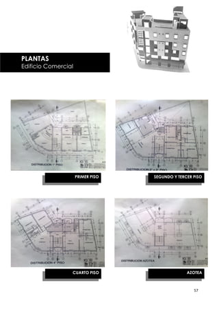 PLANTAS
Edificio Comercial




                     PRIMER PISO   SEGUNDO Y TERCER PISO




                 CUARTO PISO                     AZOTEA



                                                    57
 