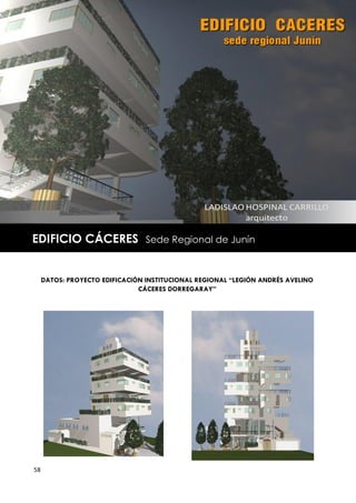 EDIFICIO CÁCERES                 Sede Regional de Junín



     DATOS: PROYECTO EDIFICACIÓN INSTITUCIONAL REGIONAL “LEGIÓN ANDRÉS AVELINO
                               CÁCERES DORREGARAY”




58
 