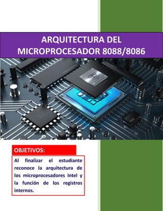 ARQUITECTURA DEL
MICROPROCESADOR 8088/8086
OBJETIVOS:
Al finalizar el estudiante
reconoce la arquitectura de
los microprocesadores Intel y
la función de los registros
internos.
 