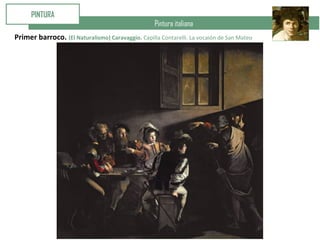 Pintura italiana
PINTURA
Primer barroco. (El Naturalismo) Caravaggio. Capilla Contarelli. La vocaión de San Mateo
 