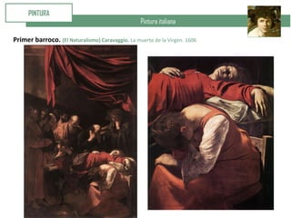 Pintura italiana
PINTURA
Primer barroco. (El Naturalismo) Caravaggio. La muerte de la Virgen. 1606
 