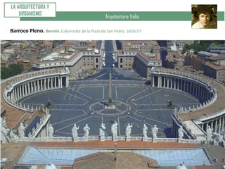 Arquitectura: Italia
Barroco Pleno. Bernini. Columnata de la Plaza de San Pedro. 1656-57
LA ARQUITECTURA Y
URBANISMO
 