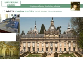 Arquitectura: España. Arquitectura palaciega
LA ARQUITECTURA Y
URBANISMO
El Siglo XVIII. Clasicismo borbónico..Teodoro Ardemans. Palacio de La Granja
 