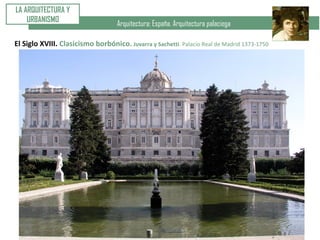Arquitectura: España. Arquitectura palaciega
LA ARQUITECTURA Y
URBANISMO
El Siglo XVIII. Clasicismo borbónico. Juvarra y Sachetti. Palacio Real de Madrid 1373-1750
 