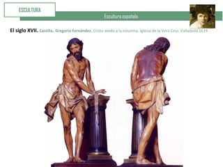 Escultura española
ESCULTURA
El siglo XVII. Castilla. Gregorio Fernández. Cristo atado a la columna. Iglesia de la Vera Cruz. Valladolid 1619
 