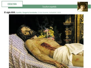 Escultura española
ESCULTURA
El siglo XVII. Castilla. Gregorio Fernández. Cristo Yacente. Valladolid. 1616
 