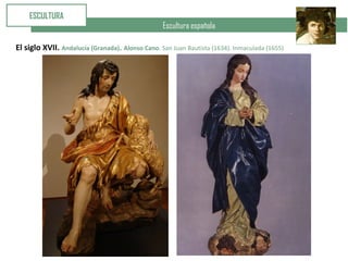 Escultura española
ESCULTURA
El siglo XVII. Andalucía (Granada). Alonso Cano. San Juan Bautista (1634). Inmaculada (1655)
 