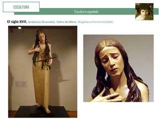 Escultura española
ESCULTURA
El siglo XVII. Andalucía (Granada). Pedro de Mena. Magdalena Penitente(1664).
 
