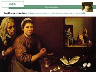 Pintura Española.
PINTURA
Los Grandes maestros. Velázquez. Etapa sevillana (1610-23). Cristo en casa de Marta y María. 1618
 