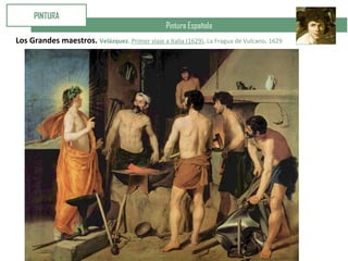 Pintura Española
PINTURA
Los Grandes maestros. Velázquez. Primer viaje a Italia (1629). La Fragua de Vulcano. 1629
 