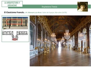 Arquitectura: Francia
El Clasicismo Francés. J.H. Mansart y Le Brun. Salón de Espejos. Versalles (1678).
LA ARQUITECTURA Y
URBANISMO
 