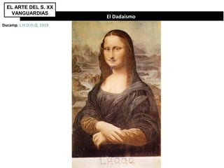 El Dadaísmo
EL ARTE DEL S. XX
VANGUARDIAS
Ducamp. L.H.O.O.Q. 1919
 