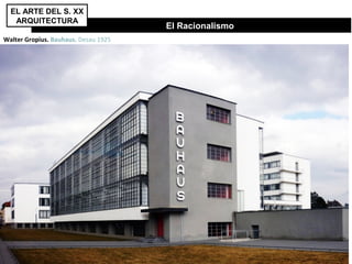 El Racionalismo
Walter Gropius. Bauhaus. Desau 1925
EL ARTE DEL S. XX
ARQUITECTURA
 