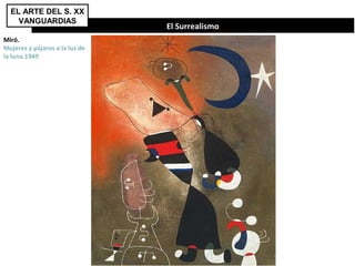 El Surrealismo
EL ARTE DEL S. XX
VANGUARDIAS
Miró.
Mujeres y pájaros a la luz de
la luna.1949
 