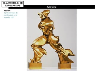 Futirismo
EL ARTE DEL S. XX
VANGUARDIAS
Boccioni.
Formas únicas de
continuidad en el
espacio. 1913
 