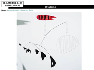El Cubismo
EL ARTE DEL S. XX
VANGUARDIAS
Calder.. Langosta nasa y cola de pez. 1926
 