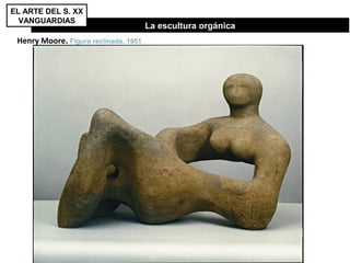 La escultura orgánica
Henry Moore. Figura reclinada. 1951
EL ARTE DEL S. XX
VANGUARDIAS
 