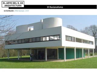 El Racionalismo
Le Corbusier. Villa Savoye. 1929
EL ARTE DEL S. XX
ARQUITECTURA
 