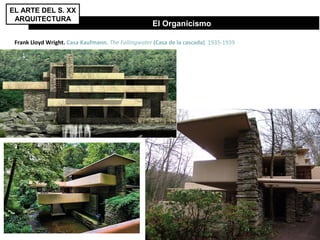 El Organicismo
Frank Lloyd Wright. Casa Kaufmann. The Fallingwater (Casa de la cascada) 1935-1939
EL ARTE DEL S. XX
ARQUITECTURA
 