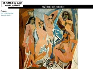 Picasso.
Las señoritas de
Avinyó. 1907
la génesis del cubismo
EL ARTE DEL S. XX
VANGUARDIAS
 