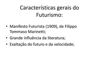 Características gerais do
             Futurismo:
• Manifesto Futurista (1909), de Filippo
  Tommaso Marinetti;
• Grande influência da literatura;
• Exaltação do futuro e da velocidade;
 