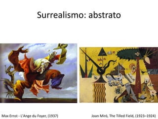 Surrealismo: abstrato




Max Ernst - L'Ange du Foyer, (1937)   Joan Miró, The Tilled Field, (1923–1924)
 