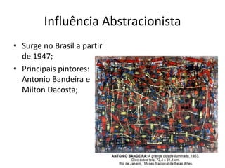 Influência Abstracionista
• Surge no Brasil a partir
  de 1947;
• Principais pintores:
  Antonio Bandeira e
  Milton Dacosta;
 