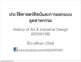 ประวัติศาสตร์ศิลป์และการออกแบบ
อุตสาหกรรม
History of Art & Industrial Design
(02246108)
ปีการศึกษา 2558
www.facebook.com/HISOFART&ID
Thursday, November 26, 2015
 
