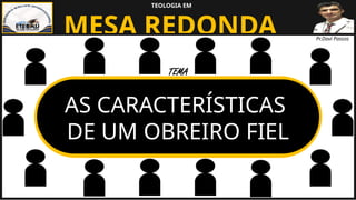 MESA REDONDA
TEOLOGIA EM
Pr.Davi Passos
AS CARACTERÍSTICAS
DE UM OBREIRO FIEL
TEMA